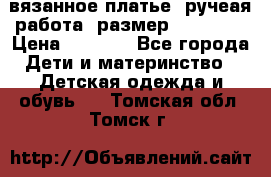 вязанное платье. ручеая работа. размер 116-122. › Цена ­ 4 800 - Все города Дети и материнство » Детская одежда и обувь   . Томская обл.,Томск г.